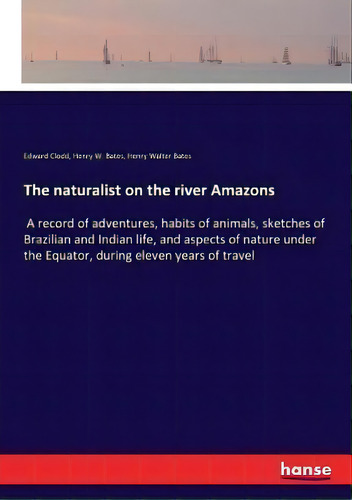 The Naturalist On The River Amazons : A Record Of Adventures, Habits Of Animals, Sketches Of Braz..., De Henry Walter Bates. Editorial Hansebooks, Tapa Blanda En Inglés