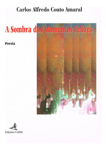 A Sombra Dos Momentos Felizes (poesia)  -  Couto Amaral, Ca