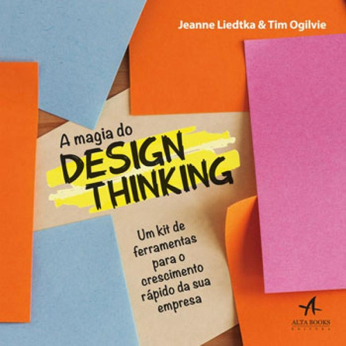 A Magia Do Design Thinking: Um Kit De Ferramentas Para O Crescimento Rápido Da Sua Empresa, De Liedtka, Jeanne. Editora Alta Books, Capa Mole, Edição 1ª Edição - 2019 Em Português