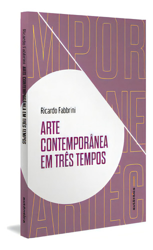 Arte contemporânea em três tempos, de Fabbrini Ricardo. Editora Autêntica, capa mole, edição 1 em português, 2024