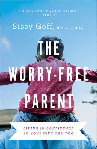 The Worry-free Parent: Living In Confidence So Your Kids Can Too, De Goff, Sissy, Lpc-mhsp. Editorial Bethany House Publ, Tapa Blanda En Inglés