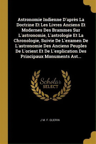Astronomie Indienne D'apr S La Doctrine Et Les Livres Anciens Et Modernes Des Brammes Sur L'astro..., De J M F Guerin. Editorial Wentworth Press, Tapa Blanda En Francés