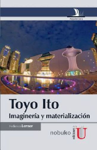 Toyo Ito -imagineria Y Materializacion-