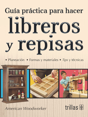 Guia Practica Para Hacer Libreros Y Repisas Planeacion. Formas Y Materiales. Tips Y Tecnicas, De American Woodworker. Editorial Trillas, Tapa Blanda En Español, 2015