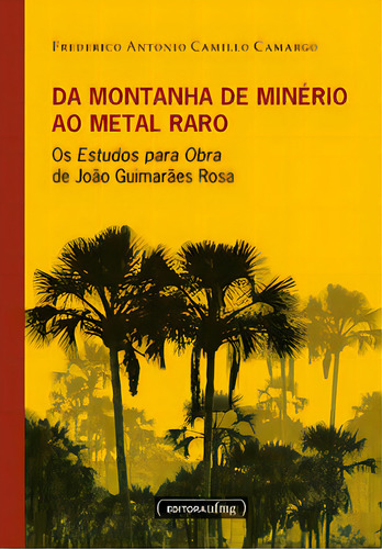Da Montanha De Minério Ao Metal Raro: Os Estudos Para Obra De João Guimarães Rosa, De Camargo Camillo. Editora Ufmg, Capa Mole Em Português, 2023