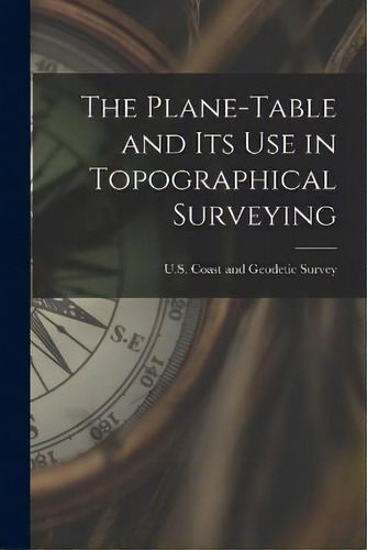 The Plane-table And Its Use In Topographical Surveying, De U S Coast And Geodetic Survey. Editorial Legare Street Press, Tapa Blanda En Inglés