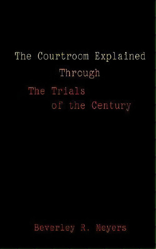 The Courtroom Explained Through The Trials Of The Century, De Beverley R. Meyes. Editorial Authorhouse, Tapa Blanda En Inglés