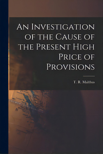 An Investigation Of The Cause Of The Present High Price Of Provisions, De Malthus, T. R. (thomas Robert) 1766-. Editorial Hassell Street Pr, Tapa Blanda En Inglés