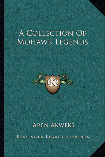 A Collection Of Mohawk Legends, De Akweks, Aren. Editorial Kessinger Pub Llc, Tapa Blanda En Inglés