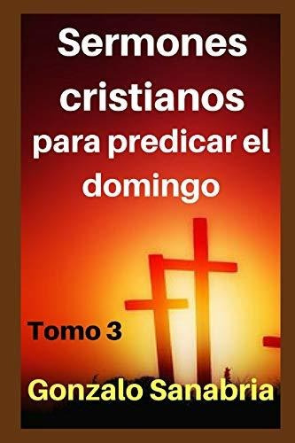 Sermones Cristianos Para Predicar El Domingo, De Sanabria, Gonzalo., Vol. 3. Editorial Independently Published, Tapa Blanda En Español, 2020