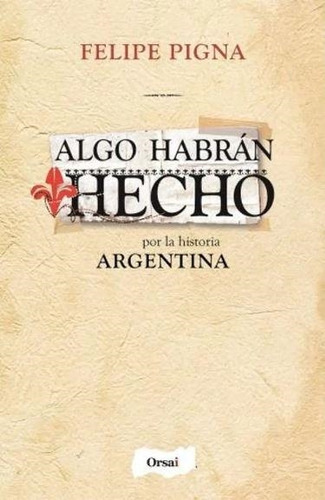 Algo Habran Hecho Por La Historia Argentina - Pigna, Felipe