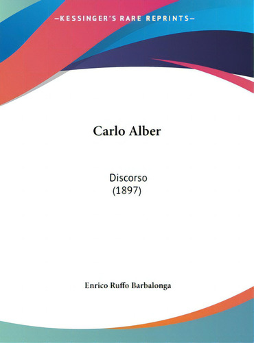 Carlo Alber: Discorso (1897), De Barbalonga, Enrico Ruffo. Editorial Kessinger Pub Llc, Tapa Dura En Inglés