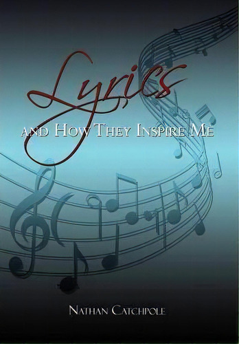 Lyrics And How They Inspire Me, De Nathan Catchpole. Editorial Xlibris Corporation, Tapa Dura En Inglés