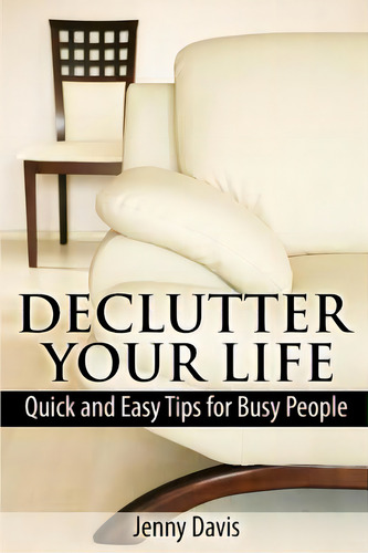Declutter Your Life: Quick And Easy Tips For Busy People, De Davis, Jenny., Vol. 1. Editorial Createspace, Tapa Blanda En Inglés