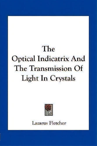 The Optical Indicatrix And The Transmission Of Light In Crystals, De Lazarus Fletcher. Editorial Kessinger Publishing, Tapa Blanda En Inglés