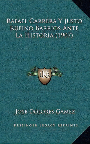 Rafael Carrera Y Justo Rufino Barrios Ante La Historia (1907), De Jose Dolores Gamez. Editorial Kessinger Publishing, Tapa Blanda En Español