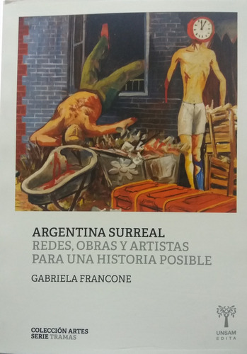 Argentina Surreal. Redes , Obras Y Artistas Para Una Histori