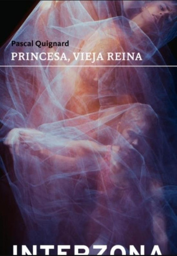 Libro Princesa Vieja Reina - Pascal Quignard, de Quignard, Pascal. Editorial Interzona Editora, tapa blanda en español, 2021