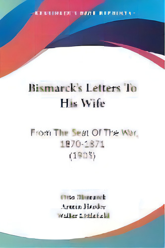 Bismarck's Letters To His Wife : From The Seat Of The War, 1870-1871 (1903), De Otto Bismarck. Editorial Kessinger Publishing, Tapa Blanda En Inglés