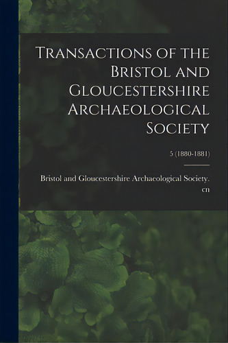 Transactions Of The Bristol And Gloucestershire Archaeological Society; 5 (1880-1881), De Bristol And Gloucestershire Archaeolo. Editorial Legare Street Pr, Tapa Blanda En Inglés