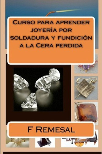 Curso Para Aprender Joyeria Por Soldadura Y Fundicion A La Cera Perdida, De F Remesal. Editorial Createspace Independent Publishing Platform, Tapa Blanda En Español