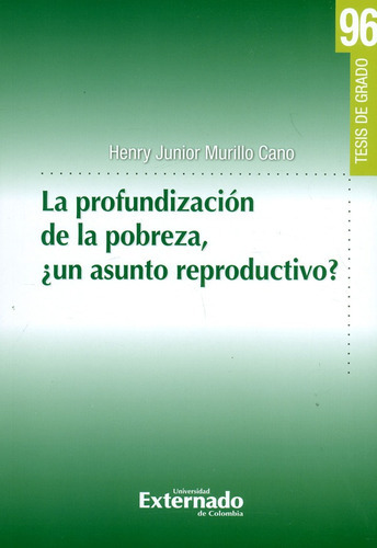 La Profundización De La Pobreza, ¿un Asunto Reproductivo?. Tesis De Grado N°.96, De Henry Junior Murillo Cano. Editorial U. Externado De Colombia, Tapa Blanda, Edición 2019 En Español