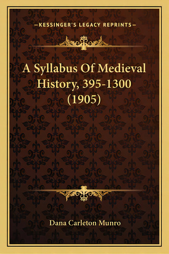 A Syllabus Of Medieval History, 395-1300 (1905), De Munro, Dana Carleton. Kessinger's Legacy Reprints, Vol. 1. Editorial Kessinger Pub Llc, Tapa Blanda En Inglés