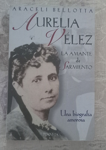 Aurelia Vélez La Amante De Sarmiento - Araceli Bellotta