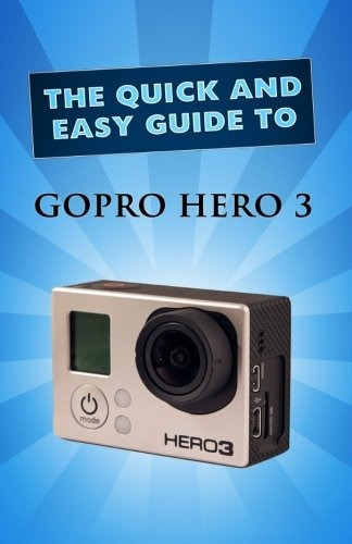 Gopro Hero 3 User Guide (quick And Easy Guide)