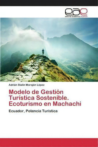 Modelo De Gestion Turistica Sostenible. Ecoturismo En Machachi, De Morejon Lopez Adrian Stalin. Editorial Academica Espanola, Tapa Blanda En Español