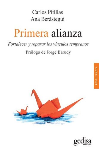 Primera alianza: Fortalecer y reparar los vínculos tempranos, de Berastegui, Ana. Serie Resiliencia Editorial Gedisa en español, 2018