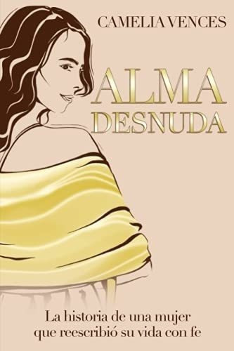 Alma Desnuda La Historia De Una Mujer Que Reescribi, De Vences, Camelia. Editorial Independently Published En Español
