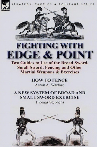 Fighting With Edge & Point : Two Guides To Use Of The Broad Sword, Small Sword, Fencing And Other..., De Aaron A Warford. Editorial Leonaur Ltd, Tapa Dura En Inglés