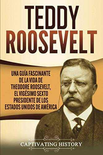Teddy Roosevelt: Una Guia Fascinante De La Vida De Theodore