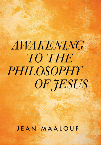 Awakening To The Philosophy Of Jesus, De Maalouf, Jean. Editorial Xlibris Us, Tapa Dura En Inglés