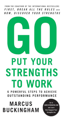 Go Put Your Strengths To Work: 6 Powerful Steps To Achieve O