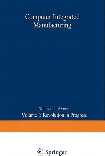 Computer Integrated Manufacturing: Volume I: Revolution In Progress, De Robert U. Ayres., Vol. 1. Editorial Springer, Tapa Blanda En Inglés