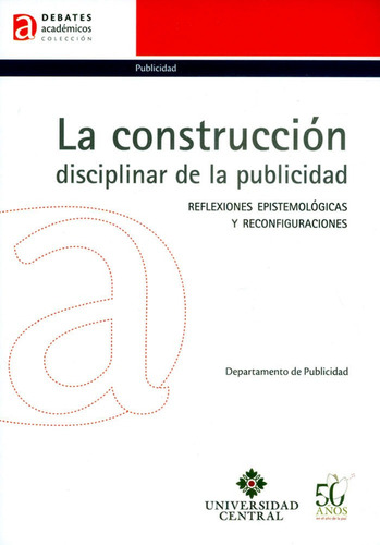 La Construcción Disciplinar De La Publicidad: Reflexiones Epistemológicas Y Reconfiguraciones, De Departamento De Publicidad. Editorial U. Central, Tapa Blanda, Edición 2016 En Español