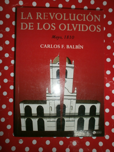 La Revolución De Los Olvidos Mayo 1810 Carlos Balbín Distal