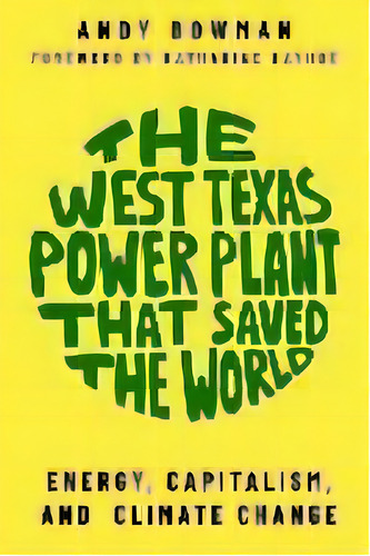 The West Texas Power Plant That Saved The World : Energy, Capitalism, And Climate Change, De Andy Bowman. Editorial Texas Tech Press,u.s., Tapa Blanda En Inglés
