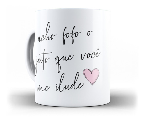 Caneca Acho Fofo O Jeito Que Você Me Ilude-dia Dos Namorados