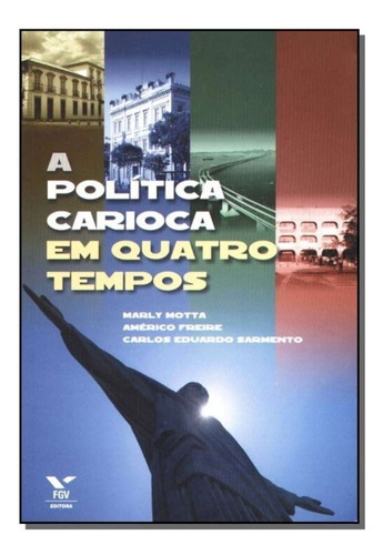 A Política Carioca Em Quatro Tempos, De Freire, Américo - Motta, Marly - Sarmento, Carlos Eduardo. Editora Fgv, Capa Mole Em Português