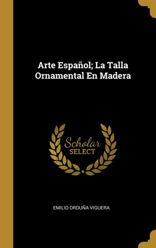  Arte Español;la Talla Ornamental En Madera  -  Viguera, Emi