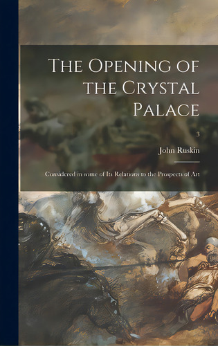 The Opening Of The Crystal Palace: Considered In Some Of Its Relations To The Prospects Of Art; 3, De Ruskin, John. Editorial Legare Street Pr, Tapa Dura En Inglés