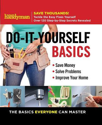 Family Handyman Do-it-yourself Basics, Volume 1 : Save Mo...