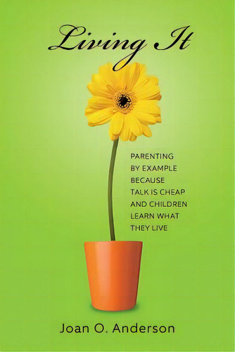 Living It: Parenting By Example Because Talk Is Cheap And Children Learn What They Live, De Anderson, Joan O.., Vol. 1. Editorial Createspace, Tapa Blanda En Inglés