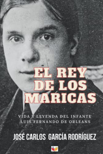 El Rey De Los Maricas: Vida Y Leyenda Del Infante Luis Ferna