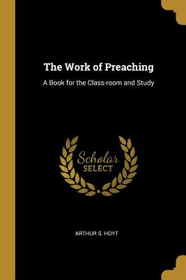 Libro The Work Of Preaching: A Book For The Class-room An...