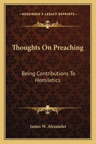 Thoughts On Preaching: Being Contributions To Homiletics: Being Contributions To Homiletics, De Alexander, James W.. Kessinger's Legacy Reprints, Vol. 1. Editorial Kessinger Pub Llc,