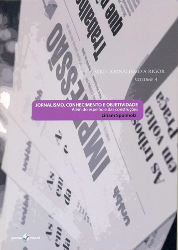Jornalismo, Conhecimento E Objetividade: Além Do Espelho E Das Construções, De Sponholz, Liriam. Jornalismo A Rigor, Vol. 1. Editorial Insular, Capa Mole Em Português